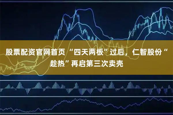 股票配资官网首页 “四天两板”过后，仁智股份“趁热”再启第三次卖壳